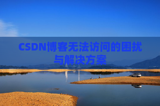 CSDN博客无法访问的困扰与解决方案